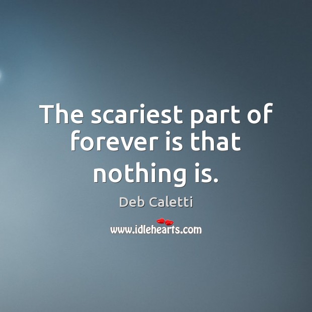 The scariest part of forever is that nothing is. Deb Caletti Picture Quote
