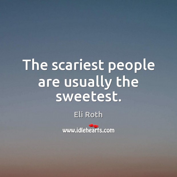 The scariest people are usually the sweetest. Eli Roth Picture Quote