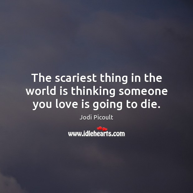 The scariest thing in the world is thinking someone you love is going to die. Image