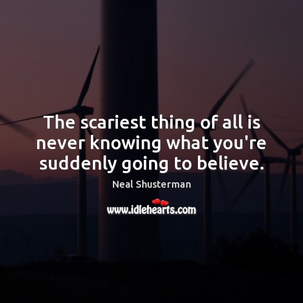 The scariest thing of all is never knowing what you’re suddenly going to believe. Neal Shusterman Picture Quote