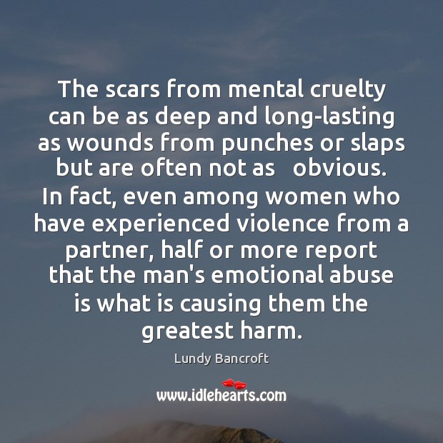 The scars from mental cruelty can be as deep and long-lasting as Lundy Bancroft Picture Quote