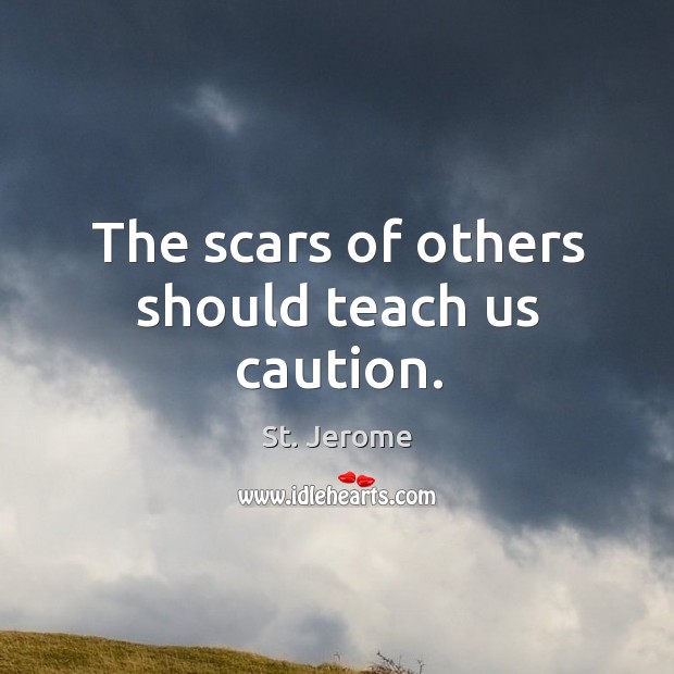 The scars of others should teach us caution. Image