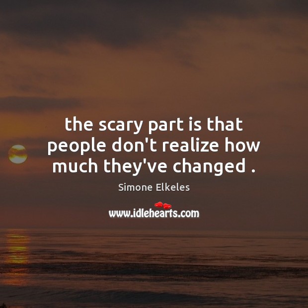 The scary part is that people don’t realize how much they’ve changed . Simone Elkeles Picture Quote