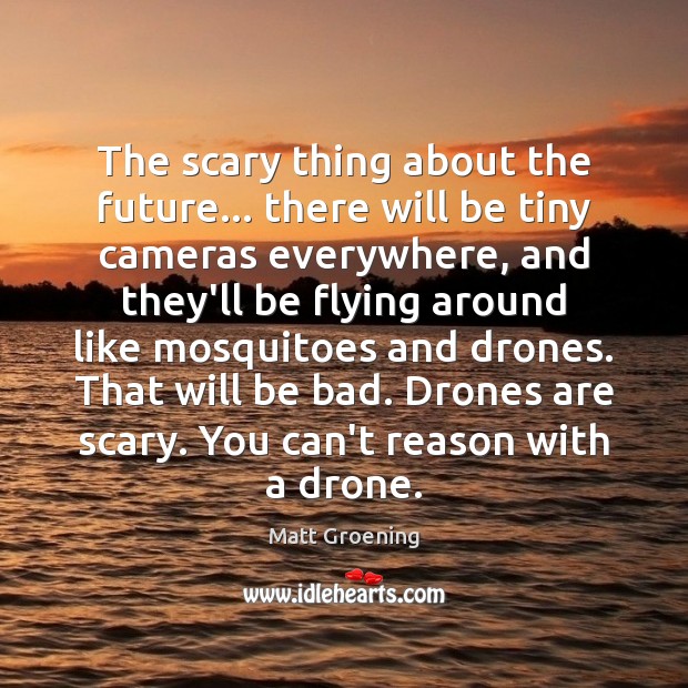 The scary thing about the future… there will be tiny cameras everywhere, Matt Groening Picture Quote