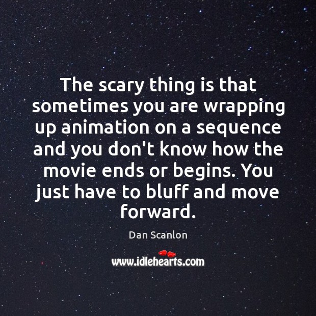 The scary thing is that sometimes you are wrapping up animation on Dan Scanlon Picture Quote