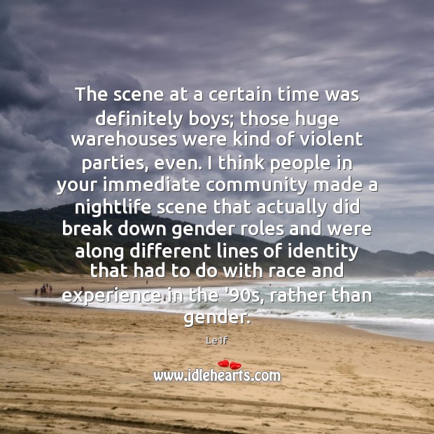 The scene at a certain time was definitely boys; those huge warehouses Le1f Picture Quote