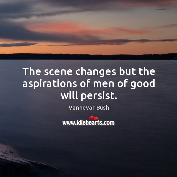 The scene changes but the aspirations of men of good will persist. Vannevar Bush Picture Quote