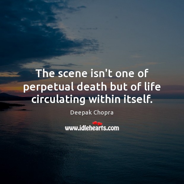 The scene isn’t one of perpetual death but of life circulating within itself. Deepak Chopra Picture Quote