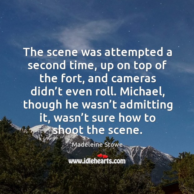 The scene was attempted a second time, up on top of the fort, and cameras didn’t even roll. Madeleine Stowe Picture Quote