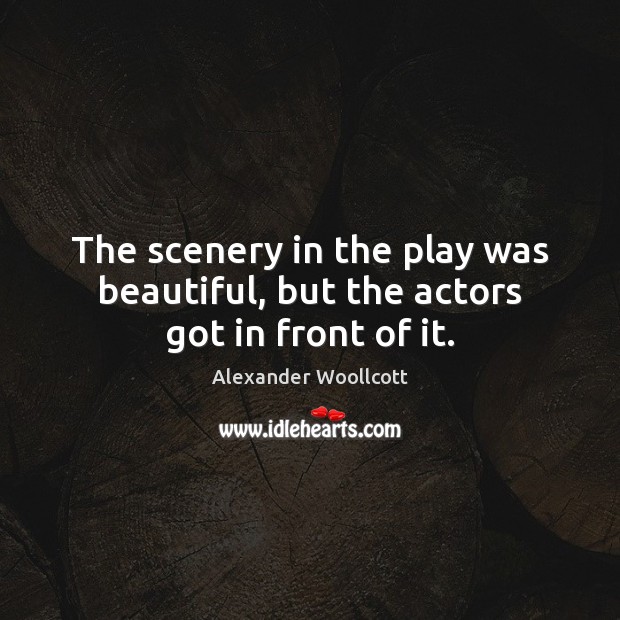 The scenery in the play was beautiful, but the actors got in front of it. Alexander Woollcott Picture Quote