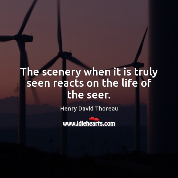 The scenery when it is truly seen reacts on the life of the seer. Henry David Thoreau Picture Quote