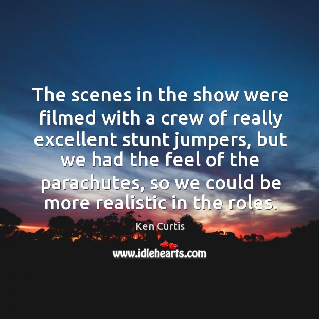 The scenes in the show were filmed with a crew of really excellent stunt jumpers Ken Curtis Picture Quote
