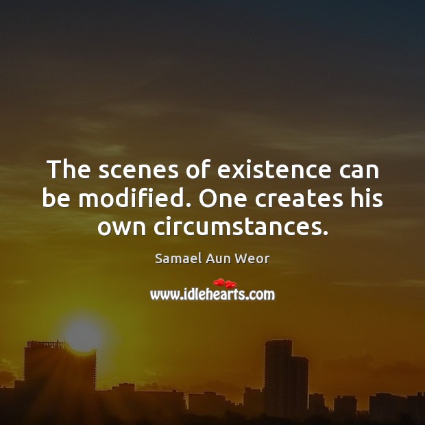 The scenes of existence can be modified. One creates his own circumstances. Samael Aun Weor Picture Quote