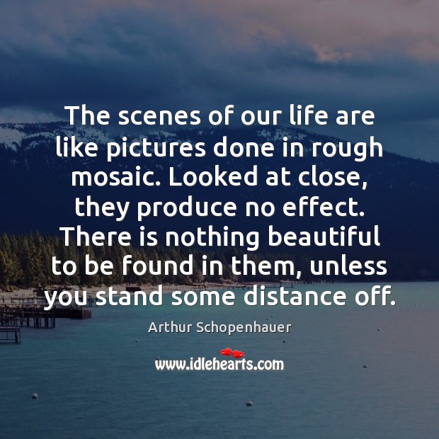The scenes of our life are like pictures done in rough mosaic. Arthur Schopenhauer Picture Quote