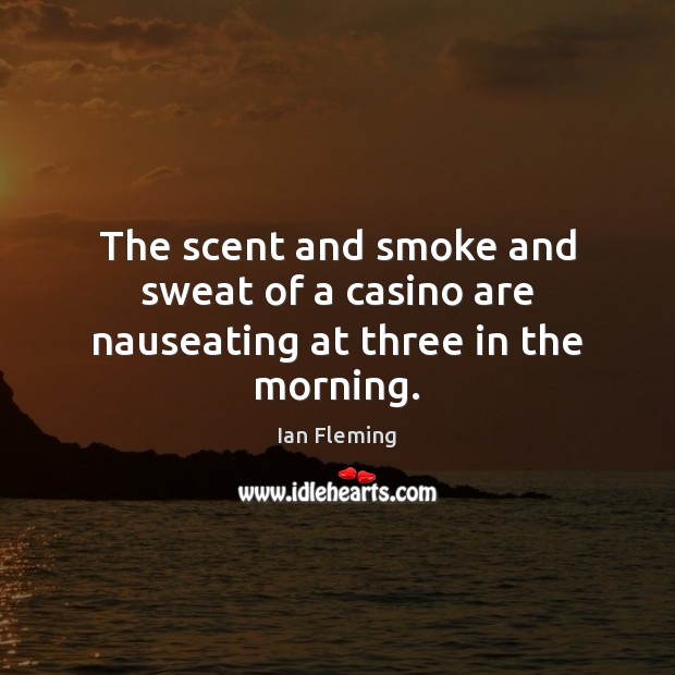 The scent and smoke and sweat of a casino are nauseating at three in the morning. Ian Fleming Picture Quote