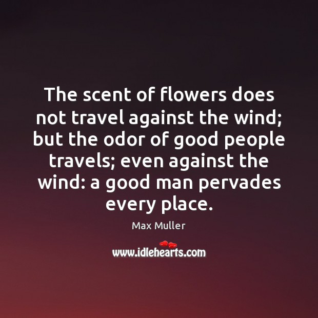 The scent of flowers does not travel against the wind; but the Max Muller Picture Quote