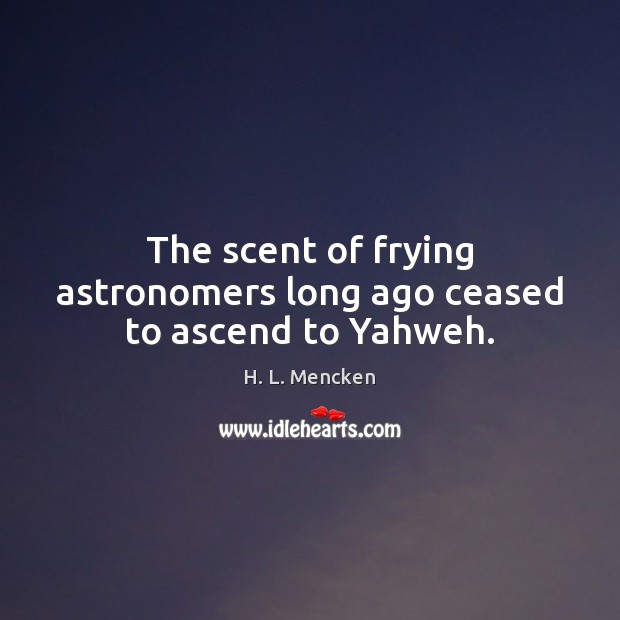 The scent of frying astronomers long ago ceased to ascend to Yahweh. Image