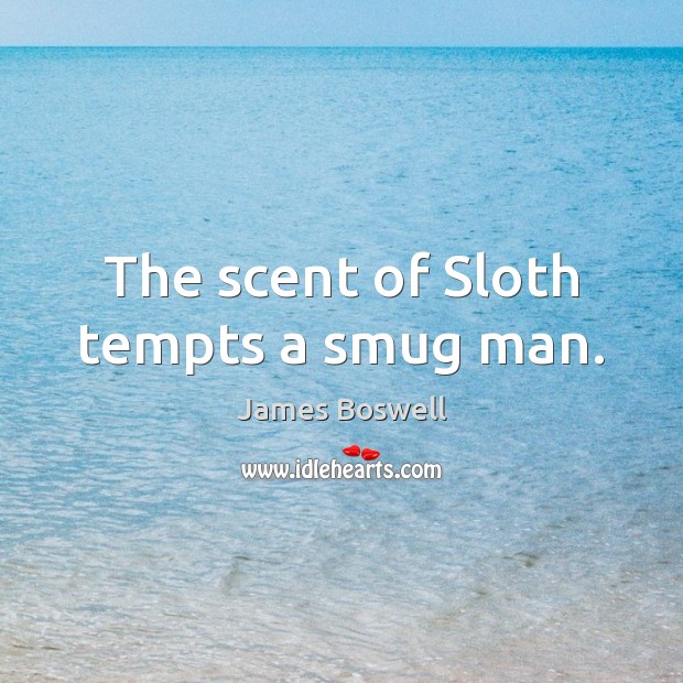 The scent of Sloth tempts a smug man. James Boswell Picture Quote