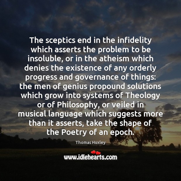The sceptics end in the infidelity which asserts the problem to be Thomas Huxley Picture Quote