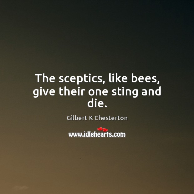 The sceptics, like bees, give their one sting and die. Gilbert K Chesterton Picture Quote