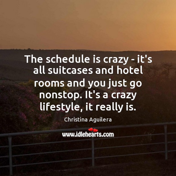 The schedule is crazy – it’s all suitcases and hotel rooms and Christina Aguilera Picture Quote