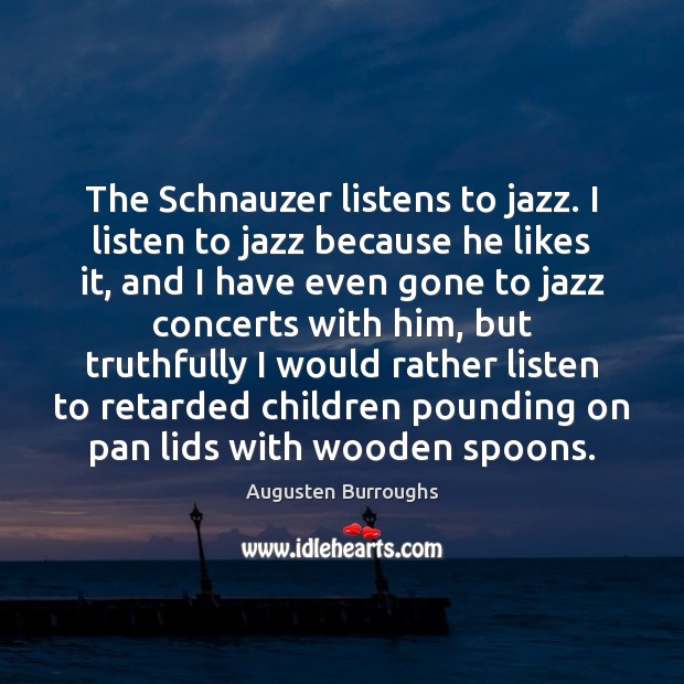 The Schnauzer listens to jazz. I listen to jazz because he likes Augusten Burroughs Picture Quote