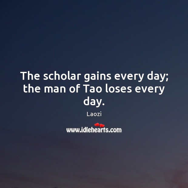 The scholar gains every day; the man of Tao loses every day. Laozi Picture Quote