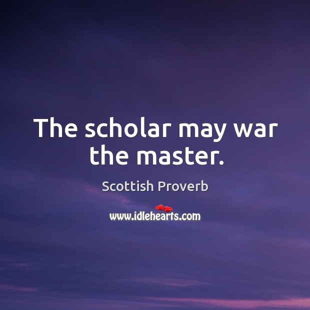 The scholar may war the master. Scottish Proverbs Image