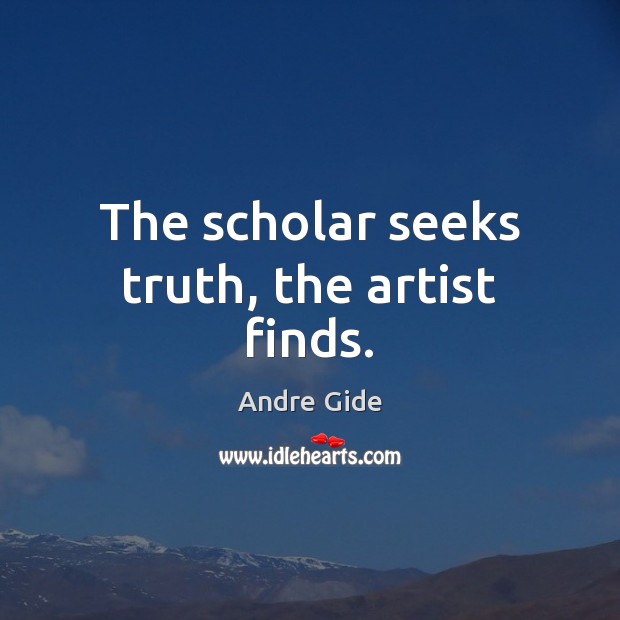 The scholar seeks truth, the artist finds. Image