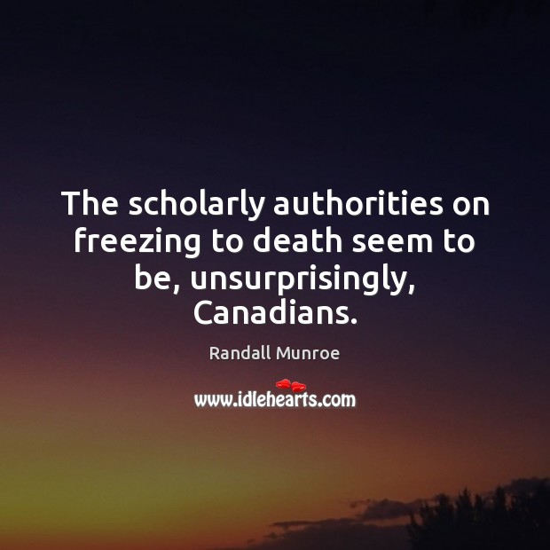 The scholarly authorities on freezing to death seem to be, unsurprisingly, Canadians. Randall Munroe Picture Quote