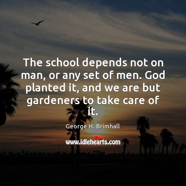 The school depends not on man, or any set of men. God George H. Brimhall Picture Quote