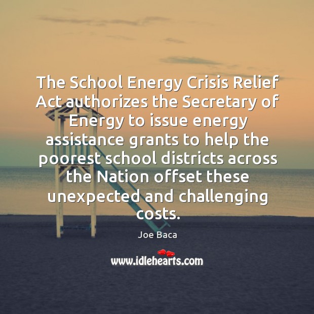The school energy crisis relief act authorizes the secretary of energy to issue Joe Baca Picture Quote