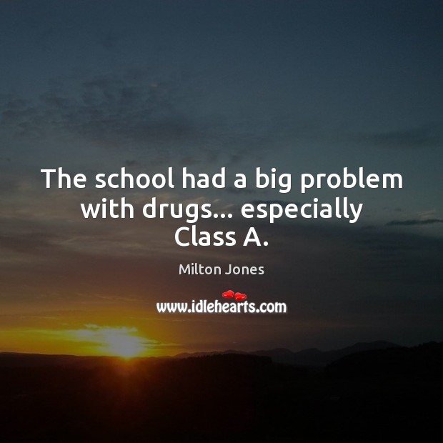 The school had a big problem with drugs… especially Class A. Milton Jones Picture Quote