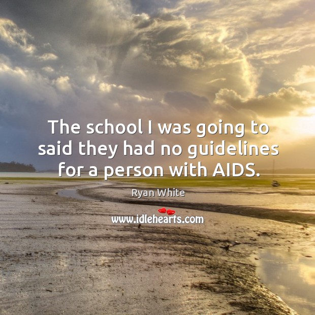 The school I was going to said they had no guidelines for a person with aids. Ryan White Picture Quote