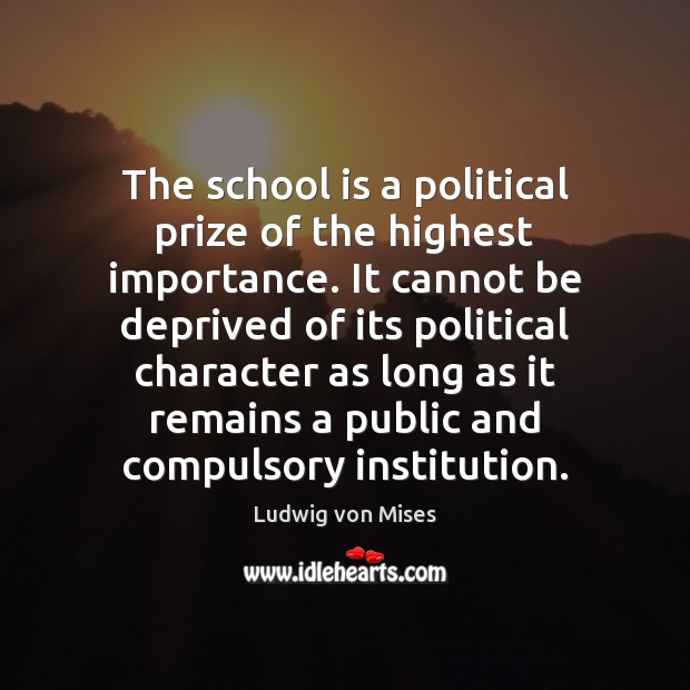 The school is a political prize of the highest importance. It cannot Ludwig von Mises Picture Quote