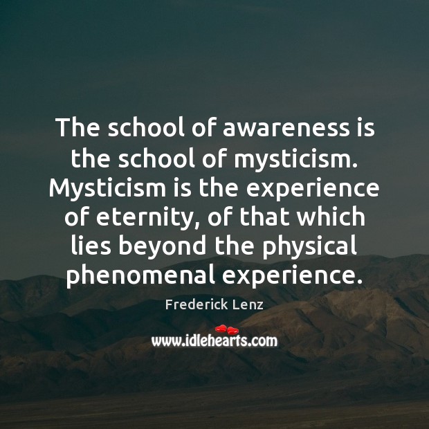 The school of awareness is the school of mysticism. Mysticism is the Frederick Lenz Picture Quote