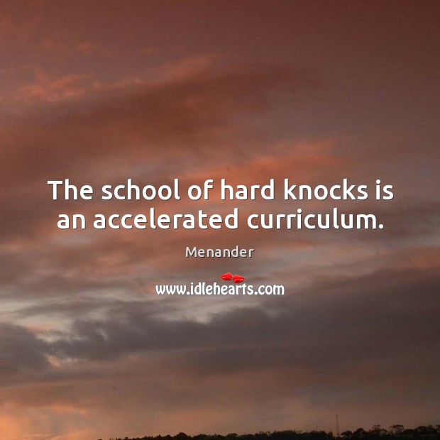 The school of hard knocks is an accelerated curriculum. Menander Picture Quote