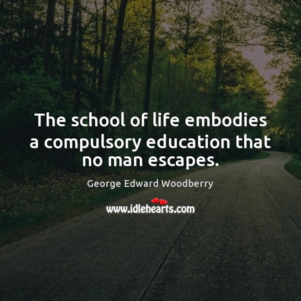 The school of life embodies a compulsory education that no man escapes. George Edward Woodberry Picture Quote