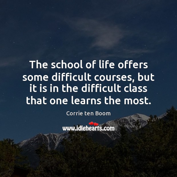 The school of life offers some difficult courses, but it is in Corrie ten Boom Picture Quote