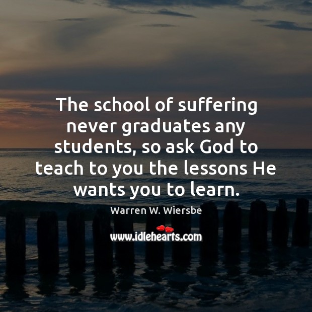 The school of suffering never graduates any students, so ask God to Image