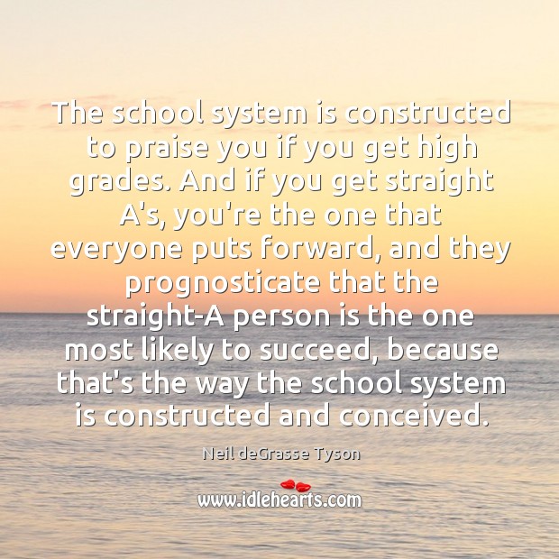 The school system is constructed to praise you if you get high Neil deGrasse Tyson Picture Quote
