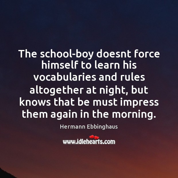 The school-boy doesnt force himself to learn his vocabularies and rules altogether Hermann Ebbinghaus Picture Quote