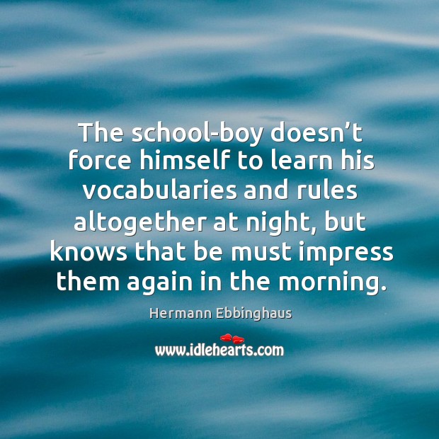The school-boy doesn’t force himself to learn his vocabularies and rules altogether at night Hermann Ebbinghaus Picture Quote