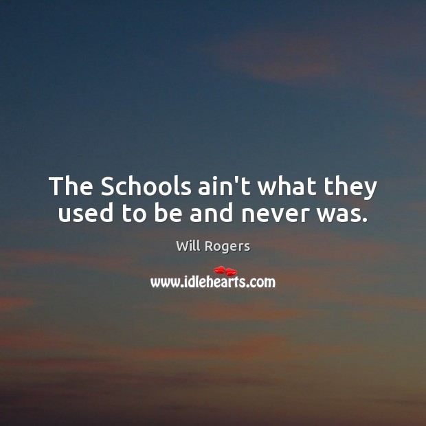 The Schools ain’t what they used to be and never was. Will Rogers Picture Quote