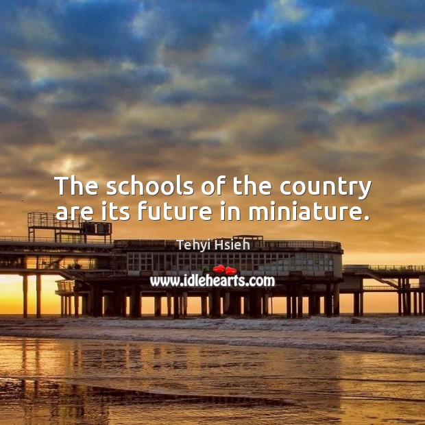 The schools of the country are its future in miniature. Image