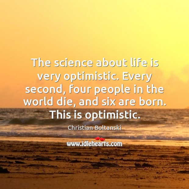 The science about life is very optimistic. Every second, four people in Christian Boltanski Picture Quote