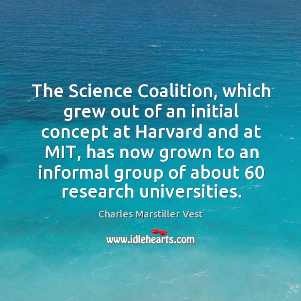 The science coalition, which grew out of an initial concept at harvard and at mit Charles Marstiller Vest Picture Quote