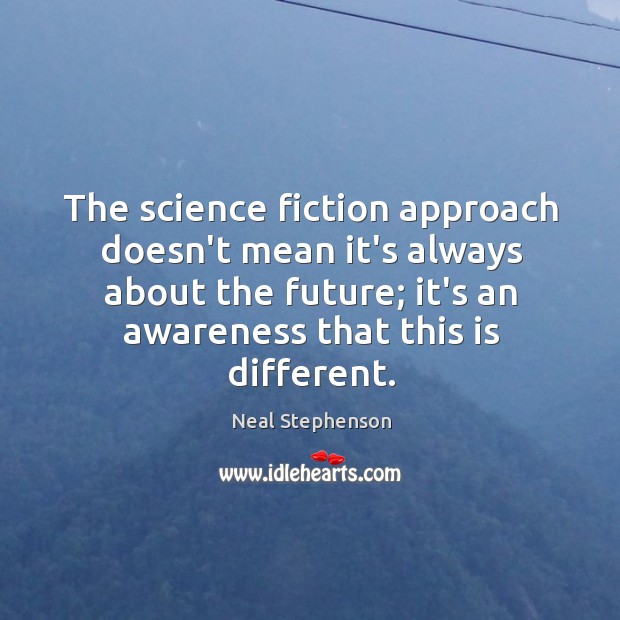 The science fiction approach doesn’t mean it’s always about the future; it’s Neal Stephenson Picture Quote