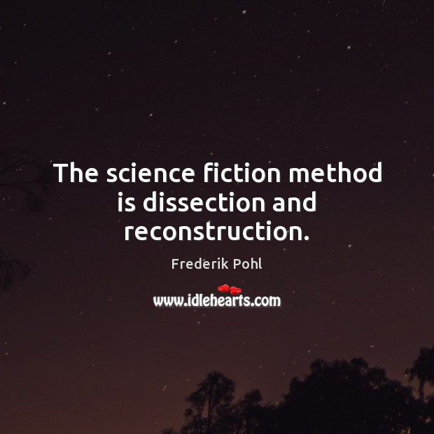 The science fiction method is dissection and reconstruction. Frederik Pohl Picture Quote