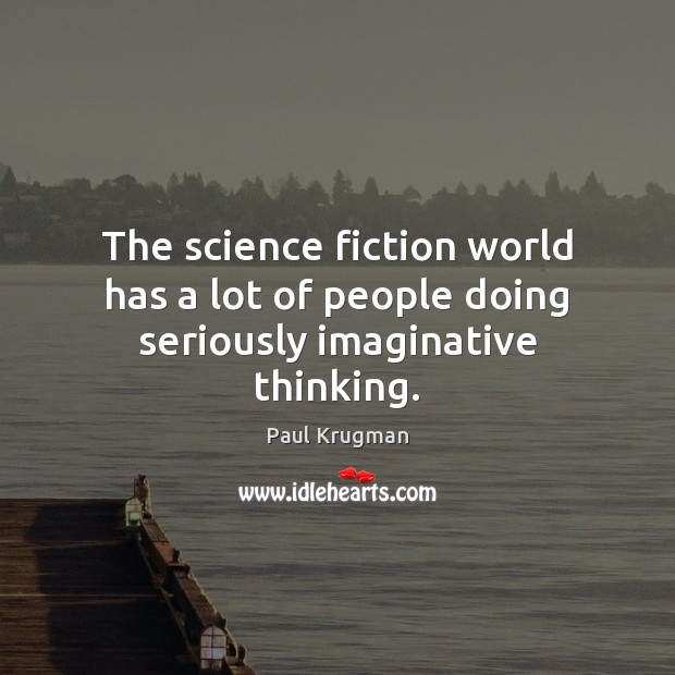The science fiction world has a lot of people doing seriously imaginative thinking. Paul Krugman Picture Quote